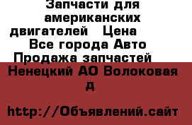 Запчасти для американских двигателей › Цена ­ 999 - Все города Авто » Продажа запчастей   . Ненецкий АО,Волоковая д.